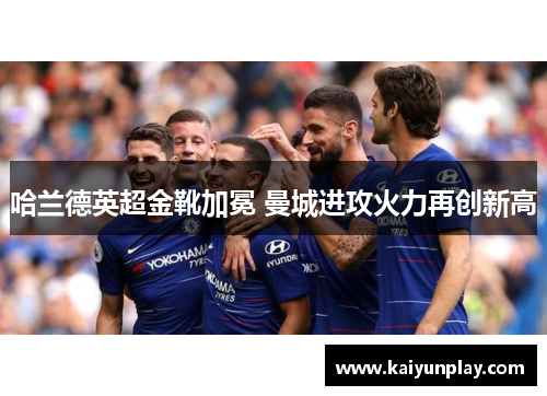 哈兰德英超金靴加冕 曼城进攻火力再创新高
