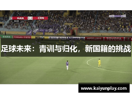 足球未来：青训与归化，新国籍的挑战