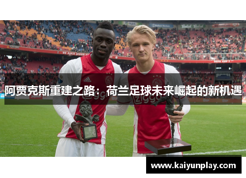 阿贾克斯重建之路：荷兰足球未来崛起的新机遇