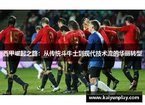 西甲崛起之路：从传统斗牛士到现代技术流的华丽转型